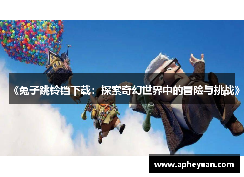 《兔子跳铃铛下载：探索奇幻世界中的冒险与挑战》